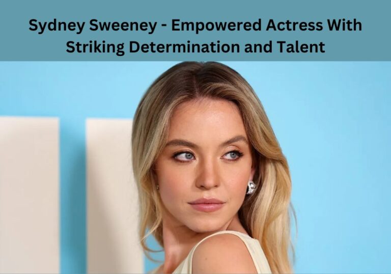 Sydney Sweeney – Empowered Actress With Striking Determination and Talent